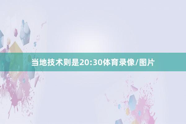 当地技术则是20:30体育录像/图片