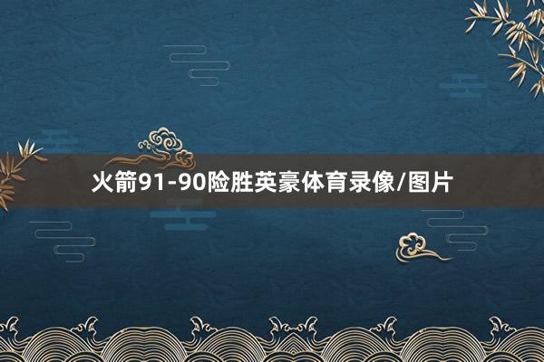 火箭91-90险胜英豪体育录像/图片