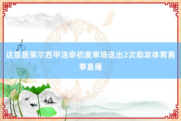 这是居莱尔西甲活命初度单场送出2次助攻体育赛事直播