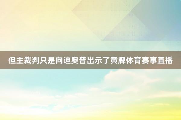 但主裁判只是向迪奥普出示了黄牌体育赛事直播