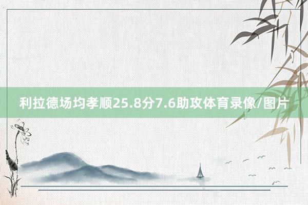 利拉德场均孝顺25.8分7.6助攻体育录像/图片