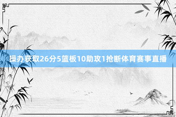 操办获取26分5篮板10助攻1抢断体育赛事直播