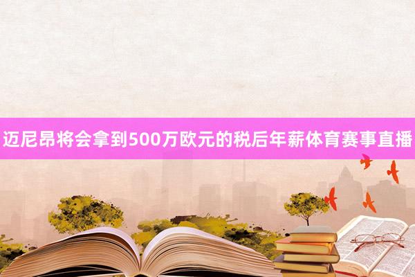 迈尼昂将会拿到500万欧元的税后年薪体育赛事直播