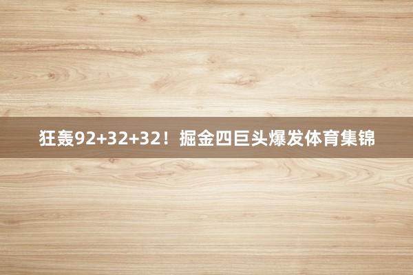 狂轰92+32+32！掘金四巨头爆发体育集锦