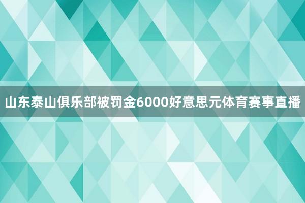 山东泰山俱乐部被罚金6000好意思元体育赛事直播