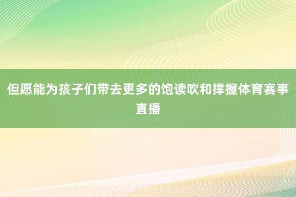 但愿能为孩子们带去更多的饱读吹和撑握体育赛事直播