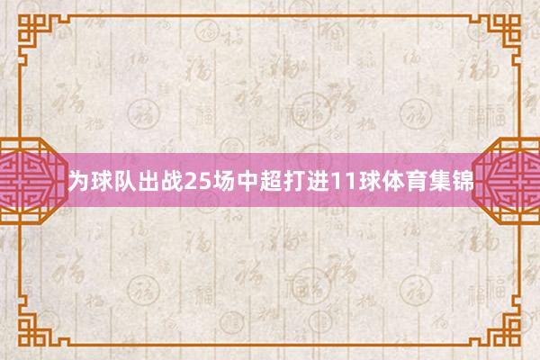 为球队出战25场中超打进11球体育集锦