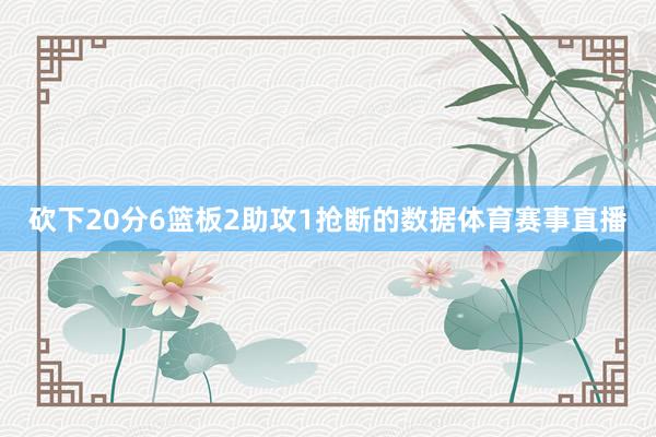 砍下20分6篮板2助攻1抢断的数据体育赛事直播