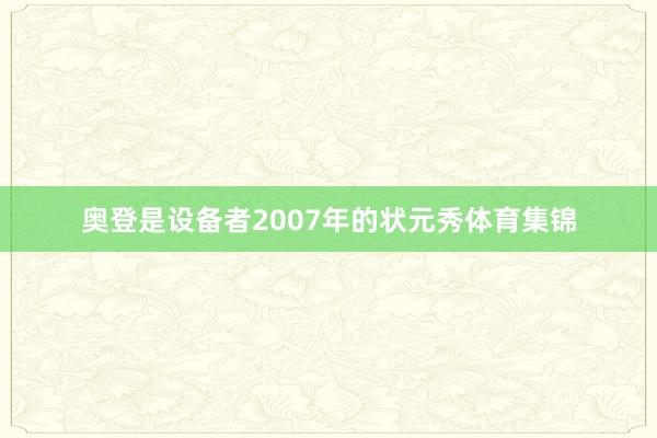 奥登是设备者2007年的状元秀体育集锦