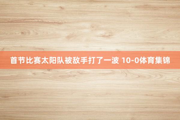 首节比赛太阳队被敌手打了一波 10-0体育集锦