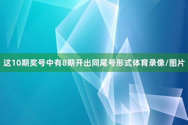 这10期奖号中有8期开出同尾号形式体育录像/图片