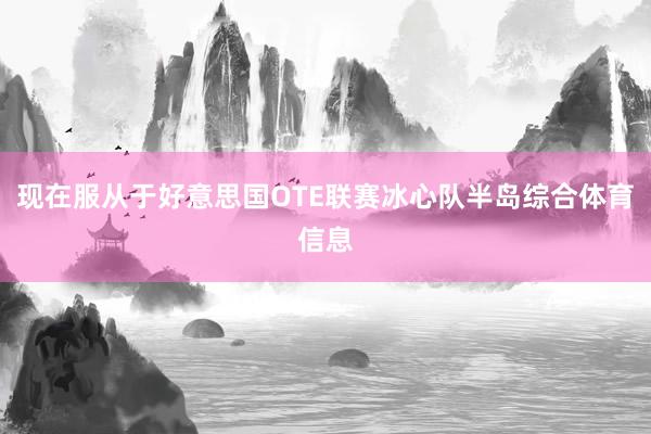 现在服从于好意思国OTE联赛冰心队半岛综合体育信息