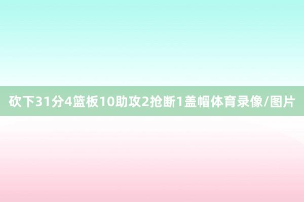 砍下31分4篮板10助攻2抢断1盖帽体育录像/图片