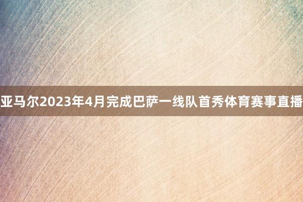 亚马尔2023年4月完成巴萨一线队首秀体育赛事直播