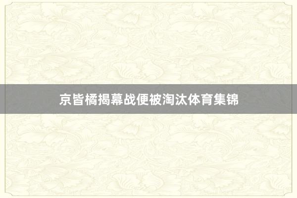 京皆橘揭幕战便被淘汰体育集锦