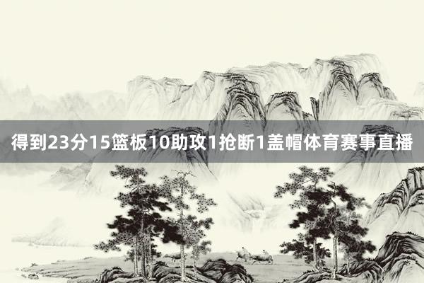 得到23分15篮板10助攻1抢断1盖帽体育赛事直播