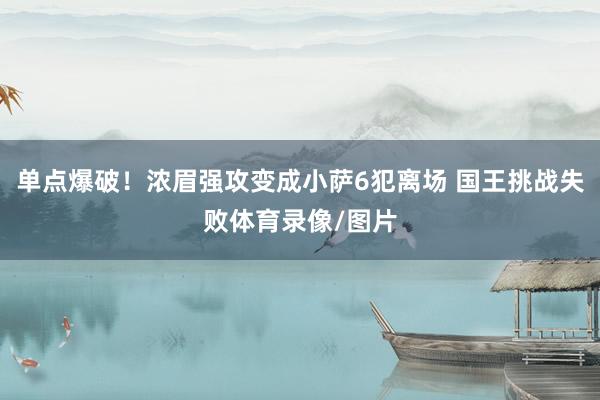 单点爆破！浓眉强攻变成小萨6犯离场 国王挑战失败体育录像/图片