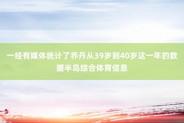 一经有媒体统计了乔丹从39岁到40岁这一年的数据半岛综合体育信息