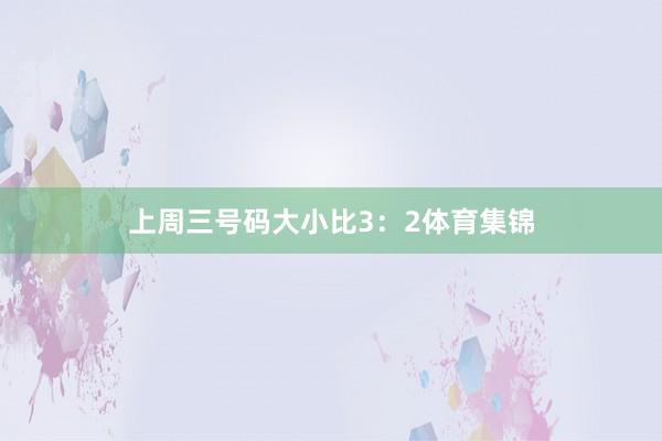 上周三号码大小比3：2体育集锦