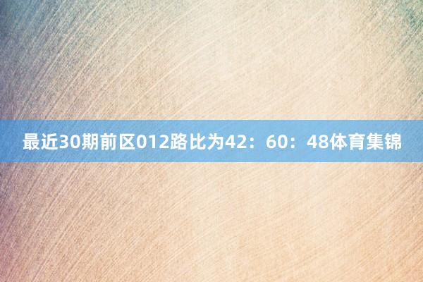 最近30期前区012路比为42：60：48体育集锦