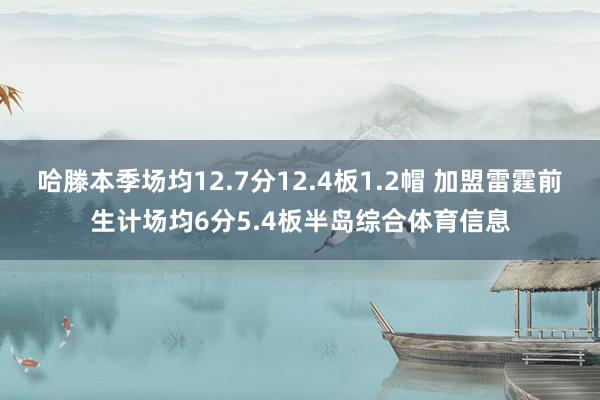 哈滕本季场均12.7分12.4板1.2帽 加盟雷霆前生计场均6分5.4板半岛综合体育信息