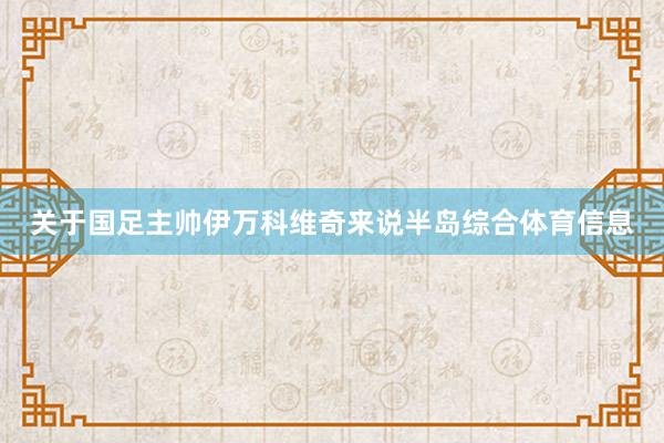 关于国足主帅伊万科维奇来说半岛综合体育信息