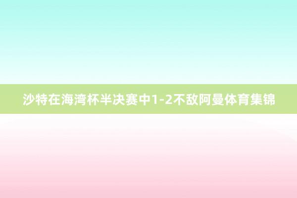 沙特在海湾杯半决赛中1-2不敌阿曼体育集锦