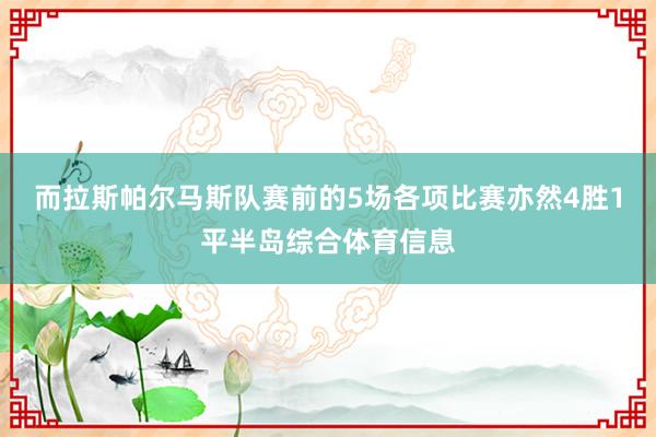 而拉斯帕尔马斯队赛前的5场各项比赛亦然4胜1平半岛综合体育信息