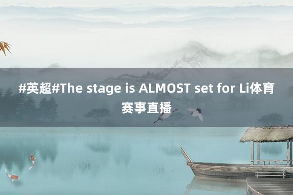 #英超#The stage is ALMOST set for Li体育赛事直播