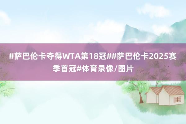 #萨巴伦卡夺得WTA第18冠##萨巴伦卡2025赛季首冠#体育录像/图片