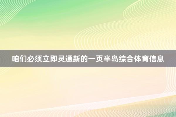 咱们必须立即灵通新的一页半岛综合体育信息