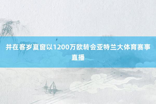 并在客岁夏窗以1200万欧转会亚特兰大体育赛事直播