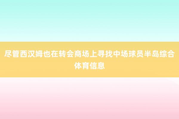 尽管西汉姆也在转会商场上寻找中场球员半岛综合体育信息