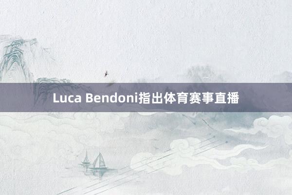 Luca Bendoni指出体育赛事直播