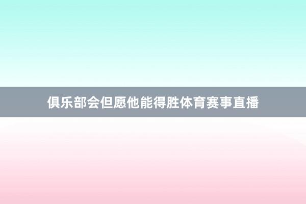 俱乐部会但愿他能得胜体育赛事直播