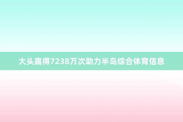 大头赢得7238万次助力半岛综合体育信息