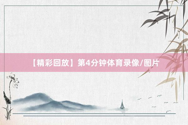 【精彩回放】第4分钟体育录像/图片