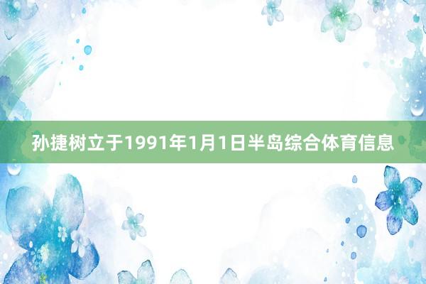 孙捷树立于1991年1月1日半岛综合体育信息