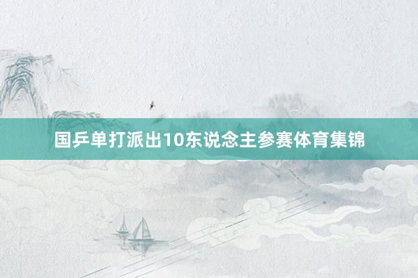 国乒单打派出10东说念主参赛体育集锦