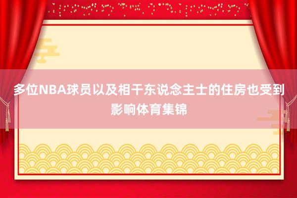 多位NBA球员以及相干东说念主士的住房也受到影响体育集锦