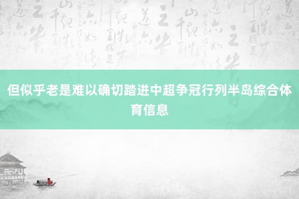 但似乎老是难以确切踏进中超争冠行列半岛综合体育信息