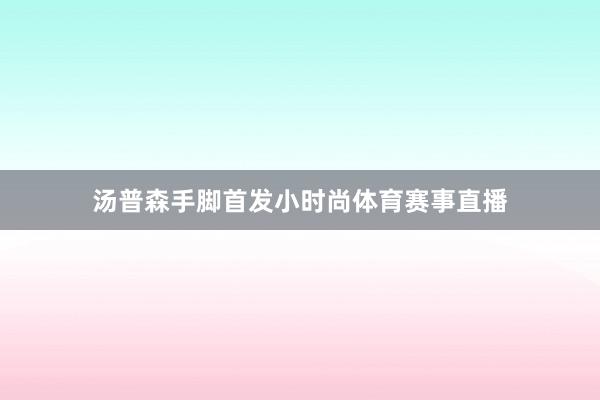 汤普森手脚首发小时尚体育赛事直播