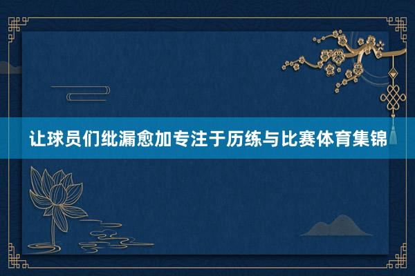 让球员们纰漏愈加专注于历练与比赛体育集锦