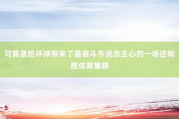 可算是给环球带来了最奋斗东说念主心的一场逆转胜体育集锦