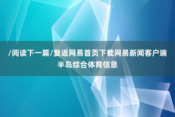 /阅读下一篇/复返网易首页下载网易新闻客户端半岛综合体育信息