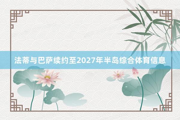 法蒂与巴萨续约至2027年半岛综合体育信息