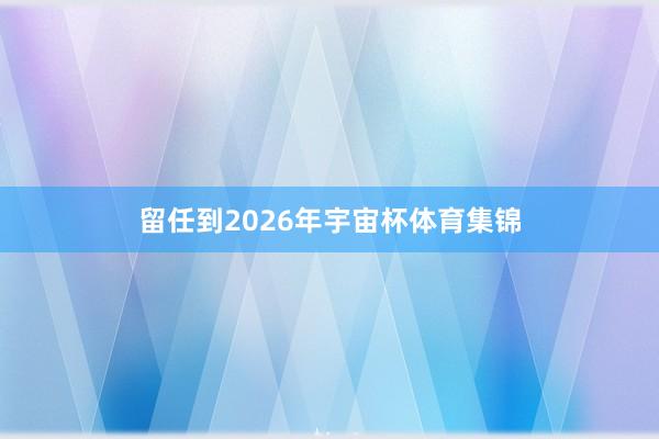 留任到2026年宇宙杯体育集锦