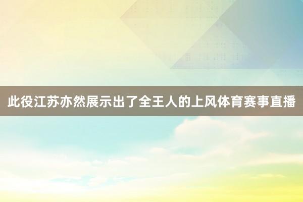 此役江苏亦然展示出了全王人的上风体育赛事直播