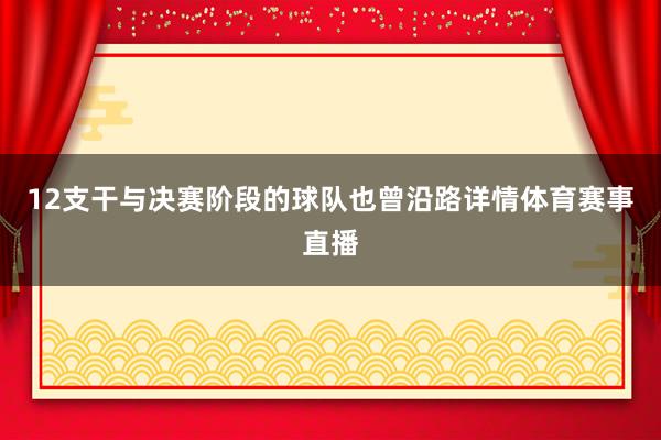 12支干与决赛阶段的球队也曾沿路详情体育赛事直播