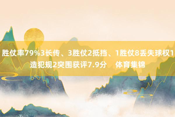 胜仗率79%3长传、3胜仗2抵挡、1胜仗8丢失球权1造犯规2突围获评7.9分    体育集锦